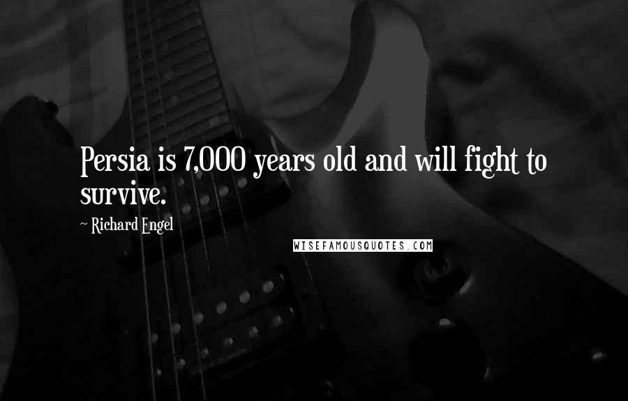 Richard Engel Quotes: Persia is 7,000 years old and will fight to survive.