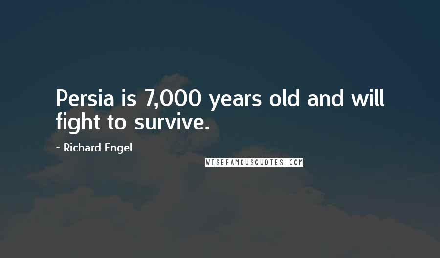 Richard Engel Quotes: Persia is 7,000 years old and will fight to survive.