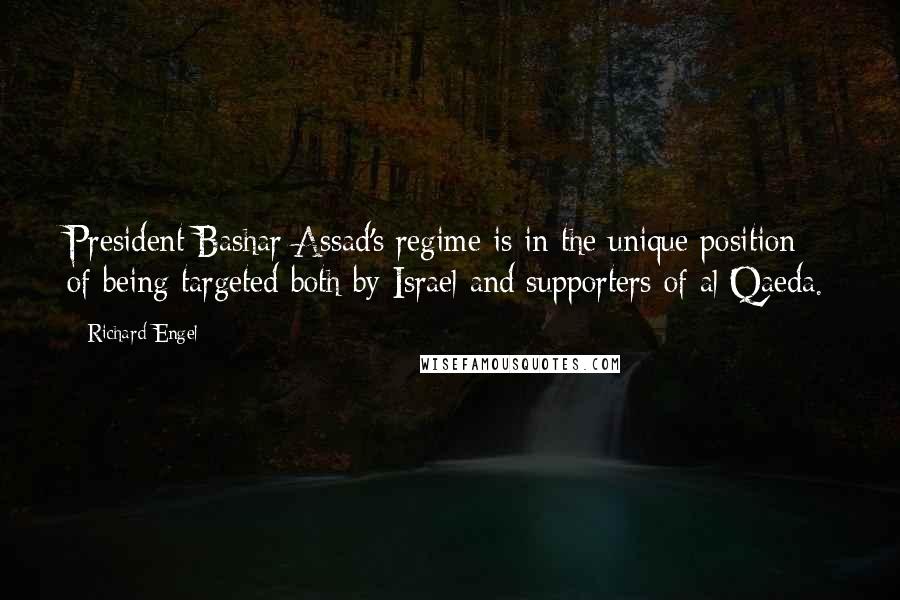 Richard Engel Quotes: President Bashar Assad's regime is in the unique position of being targeted both by Israel and supporters of al Qaeda.