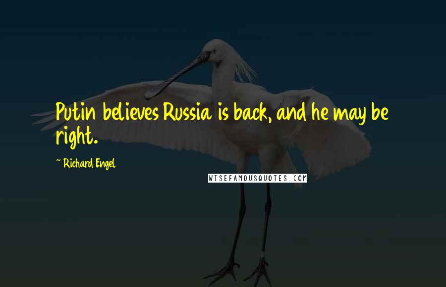 Richard Engel Quotes: Putin believes Russia is back, and he may be right.