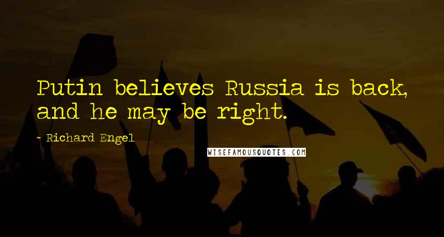 Richard Engel Quotes: Putin believes Russia is back, and he may be right.
