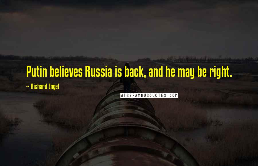 Richard Engel Quotes: Putin believes Russia is back, and he may be right.