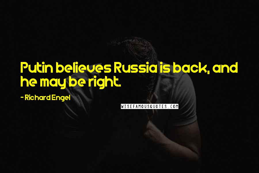 Richard Engel Quotes: Putin believes Russia is back, and he may be right.