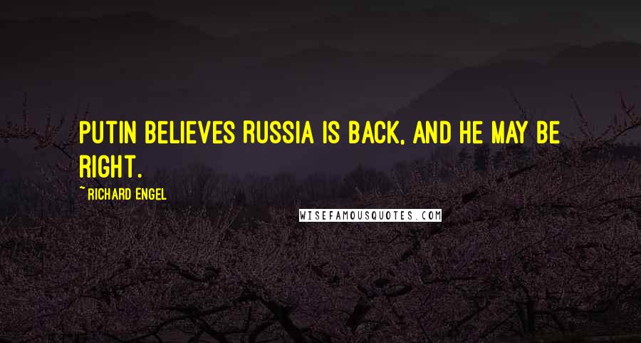 Richard Engel Quotes: Putin believes Russia is back, and he may be right.