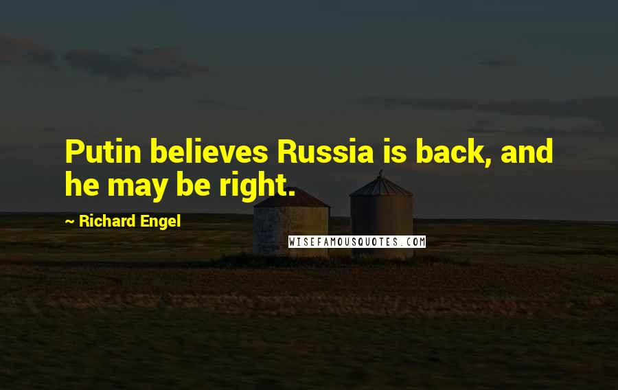 Richard Engel Quotes: Putin believes Russia is back, and he may be right.