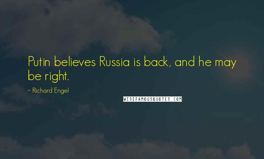 Richard Engel Quotes: Putin believes Russia is back, and he may be right.