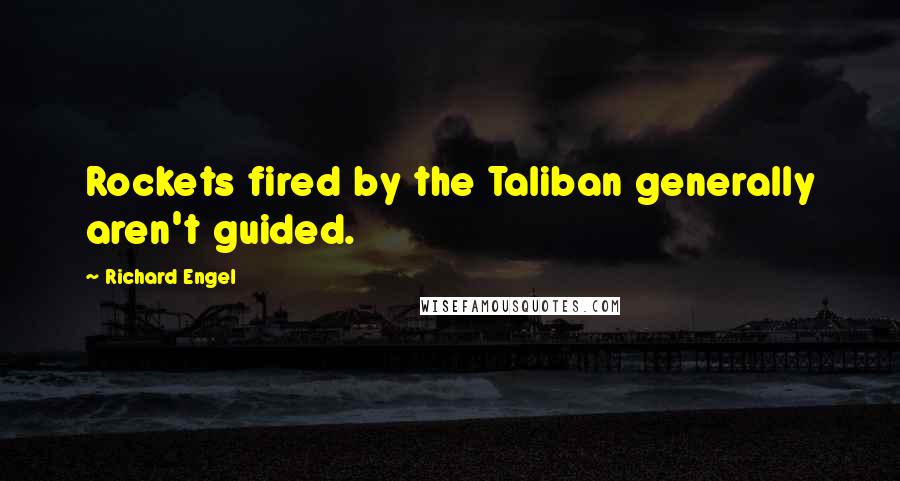 Richard Engel Quotes: Rockets fired by the Taliban generally aren't guided.