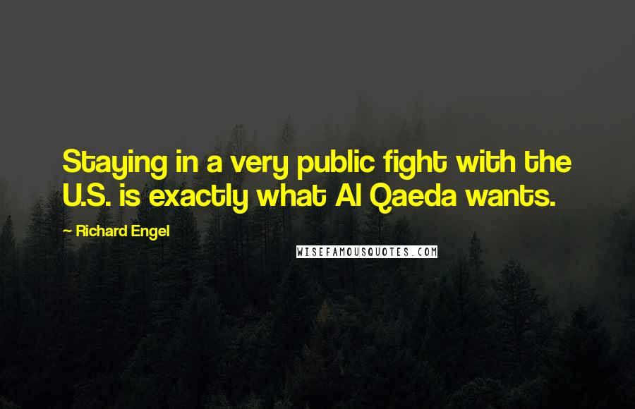 Richard Engel Quotes: Staying in a very public fight with the U.S. is exactly what Al Qaeda wants.