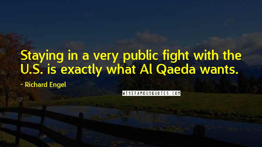 Richard Engel Quotes: Staying in a very public fight with the U.S. is exactly what Al Qaeda wants.