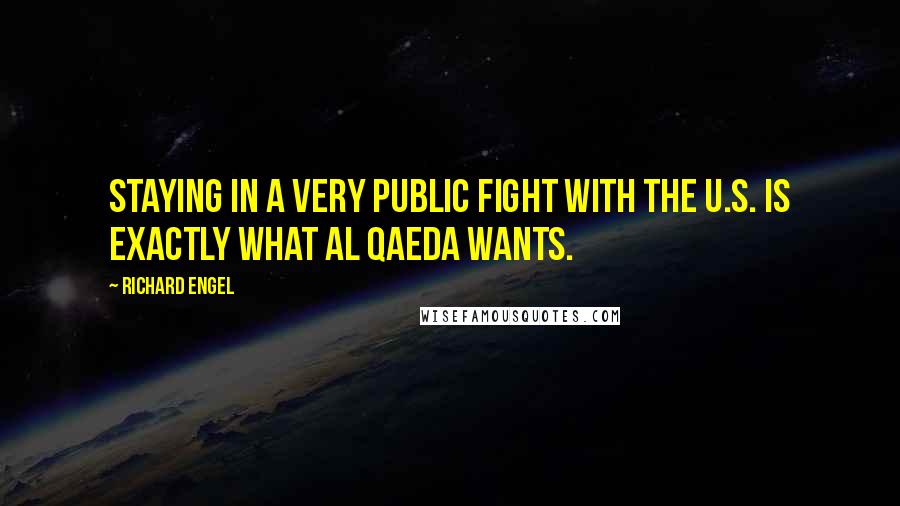 Richard Engel Quotes: Staying in a very public fight with the U.S. is exactly what Al Qaeda wants.