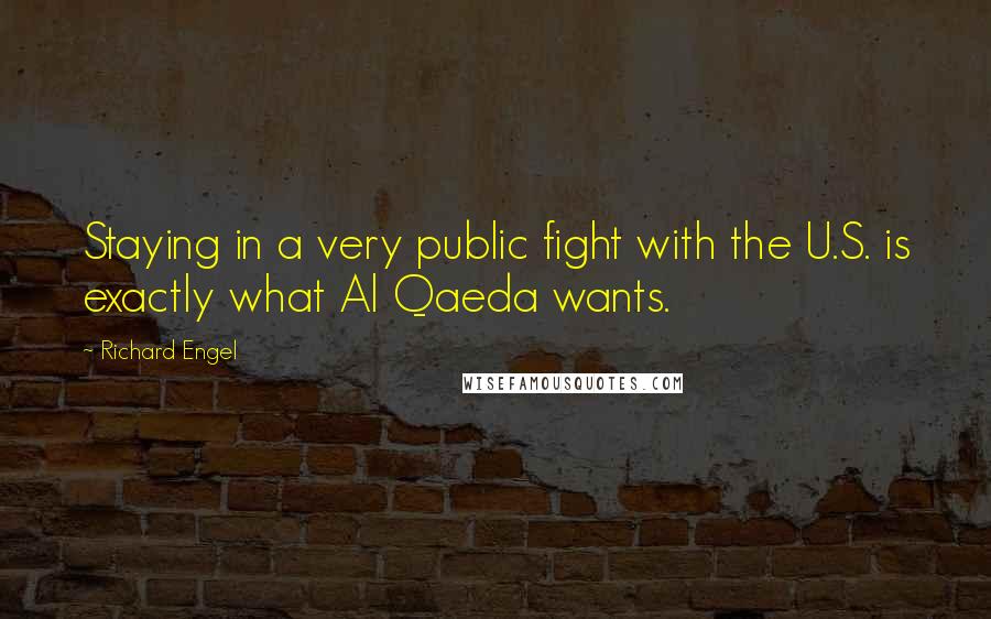 Richard Engel Quotes: Staying in a very public fight with the U.S. is exactly what Al Qaeda wants.