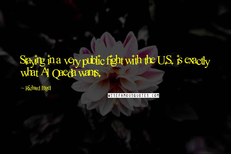 Richard Engel Quotes: Staying in a very public fight with the U.S. is exactly what Al Qaeda wants.