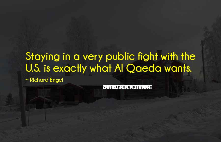 Richard Engel Quotes: Staying in a very public fight with the U.S. is exactly what Al Qaeda wants.