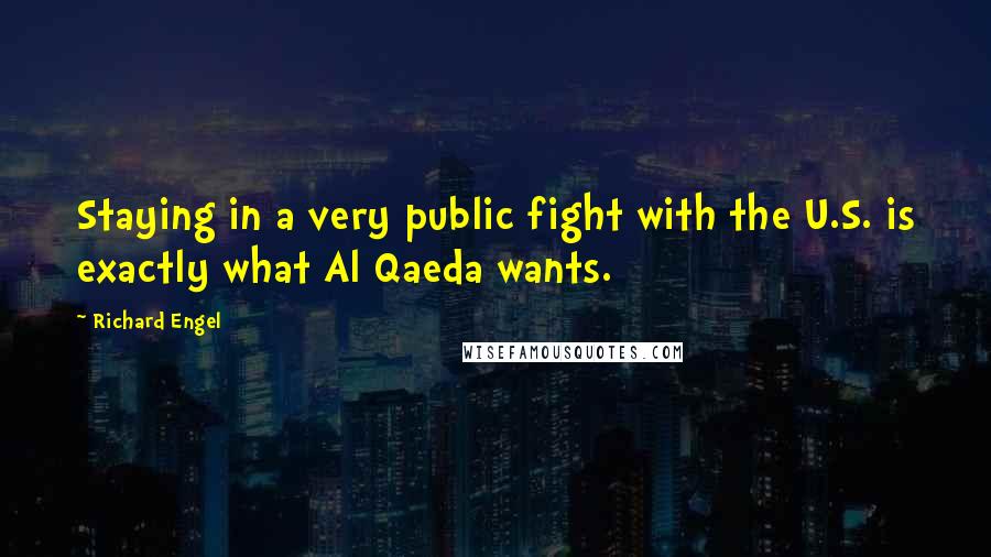 Richard Engel Quotes: Staying in a very public fight with the U.S. is exactly what Al Qaeda wants.