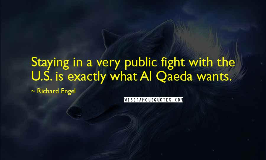 Richard Engel Quotes: Staying in a very public fight with the U.S. is exactly what Al Qaeda wants.