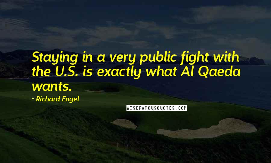 Richard Engel Quotes: Staying in a very public fight with the U.S. is exactly what Al Qaeda wants.