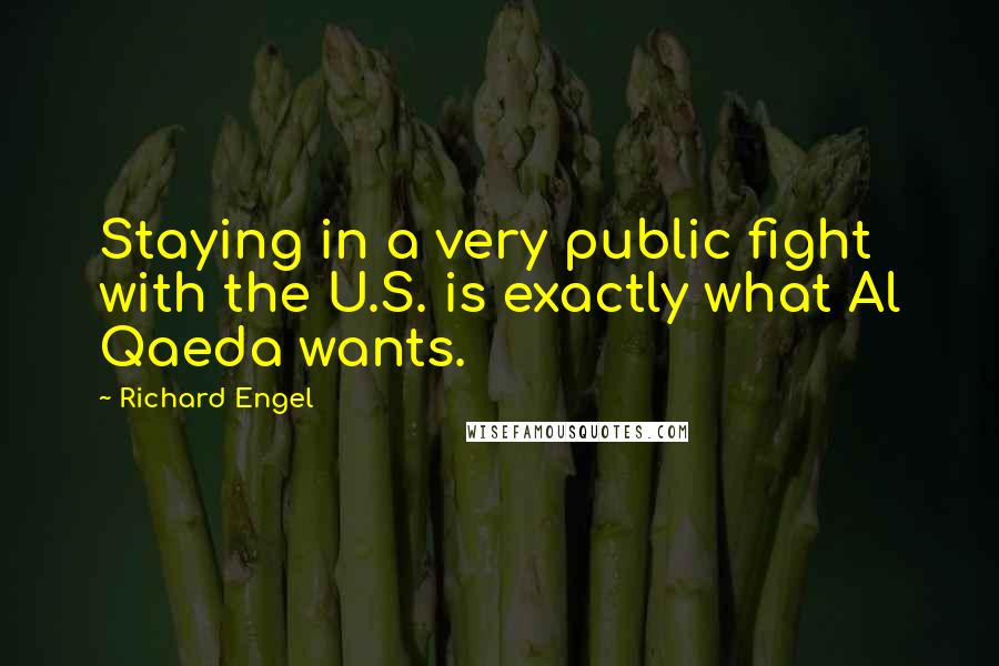 Richard Engel Quotes: Staying in a very public fight with the U.S. is exactly what Al Qaeda wants.