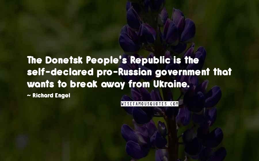 Richard Engel Quotes: The Donetsk People's Republic is the self-declared pro-Russian government that wants to break away from Ukraine.