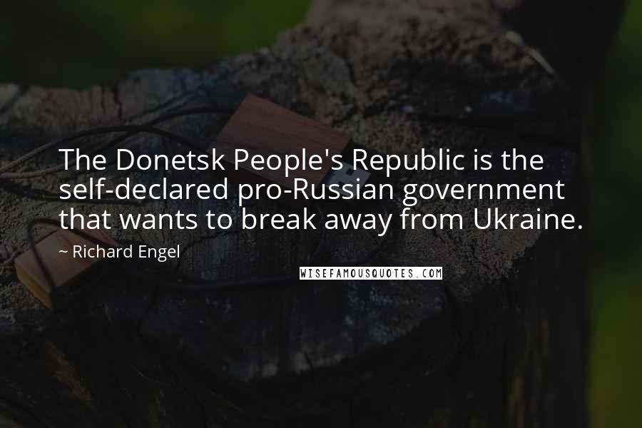 Richard Engel Quotes: The Donetsk People's Republic is the self-declared pro-Russian government that wants to break away from Ukraine.