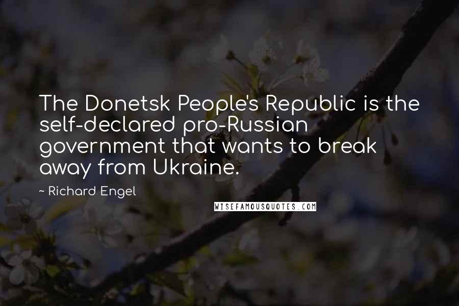 Richard Engel Quotes: The Donetsk People's Republic is the self-declared pro-Russian government that wants to break away from Ukraine.