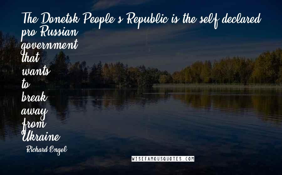 Richard Engel Quotes: The Donetsk People's Republic is the self-declared pro-Russian government that wants to break away from Ukraine.