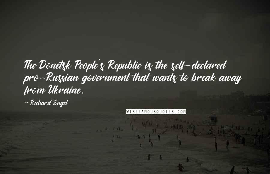 Richard Engel Quotes: The Donetsk People's Republic is the self-declared pro-Russian government that wants to break away from Ukraine.