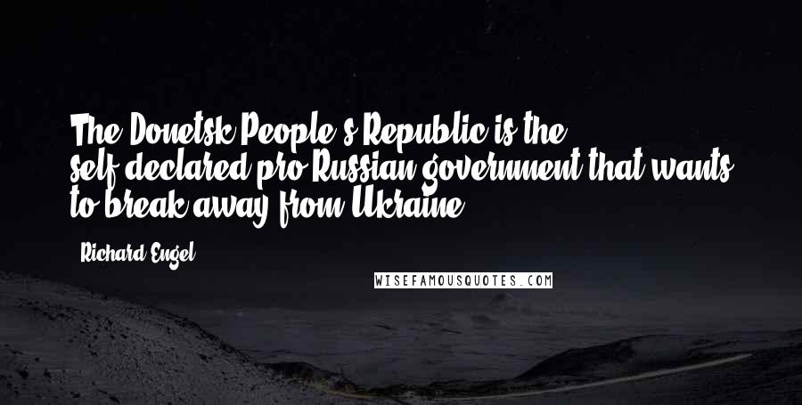 Richard Engel Quotes: The Donetsk People's Republic is the self-declared pro-Russian government that wants to break away from Ukraine.