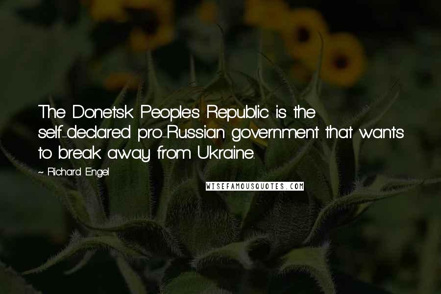 Richard Engel Quotes: The Donetsk People's Republic is the self-declared pro-Russian government that wants to break away from Ukraine.