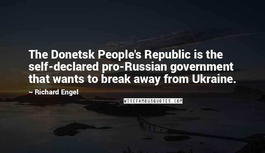 Richard Engel Quotes: The Donetsk People's Republic is the self-declared pro-Russian government that wants to break away from Ukraine.