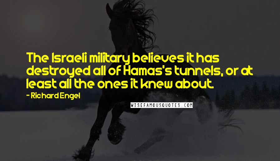 Richard Engel Quotes: The Israeli military believes it has destroyed all of Hamas's tunnels, or at least all the ones it knew about.