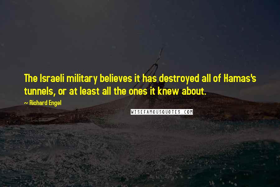 Richard Engel Quotes: The Israeli military believes it has destroyed all of Hamas's tunnels, or at least all the ones it knew about.