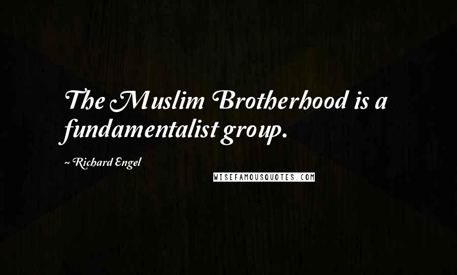 Richard Engel Quotes: The Muslim Brotherhood is a fundamentalist group.