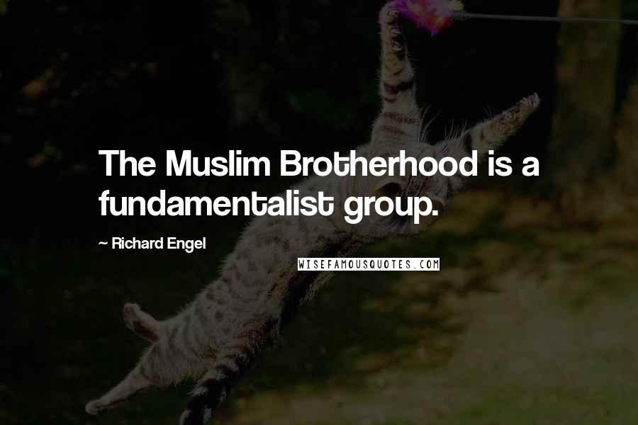 Richard Engel Quotes: The Muslim Brotherhood is a fundamentalist group.