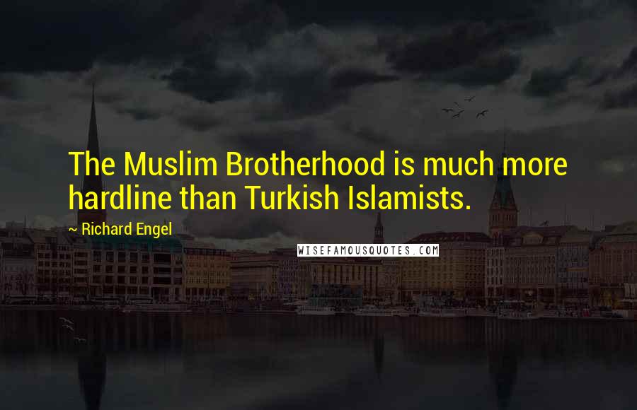 Richard Engel Quotes: The Muslim Brotherhood is much more hardline than Turkish Islamists.