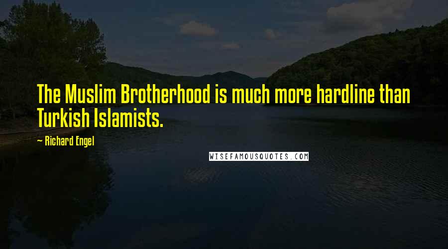 Richard Engel Quotes: The Muslim Brotherhood is much more hardline than Turkish Islamists.