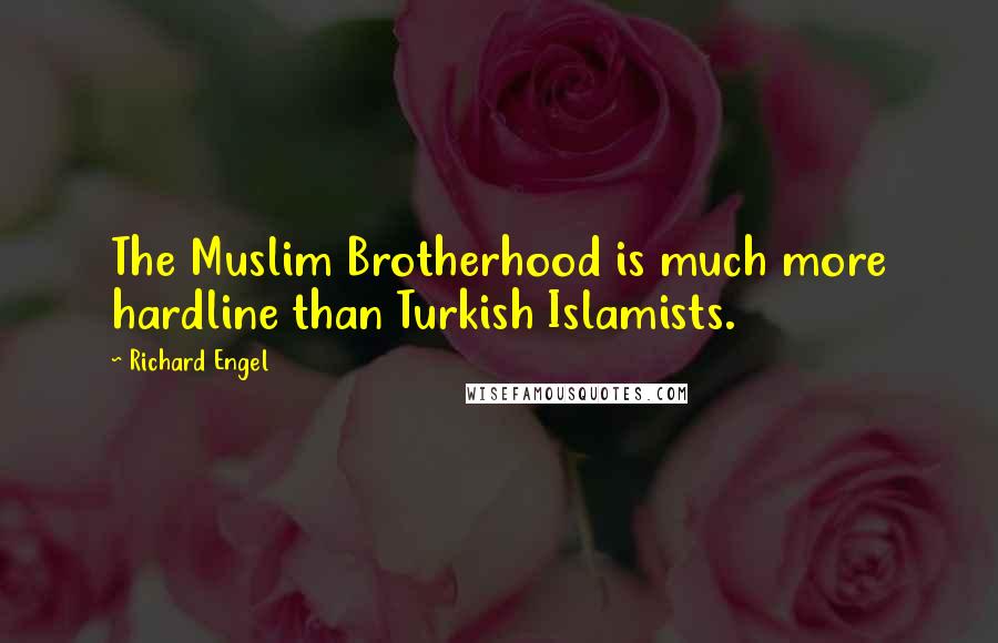 Richard Engel Quotes: The Muslim Brotherhood is much more hardline than Turkish Islamists.