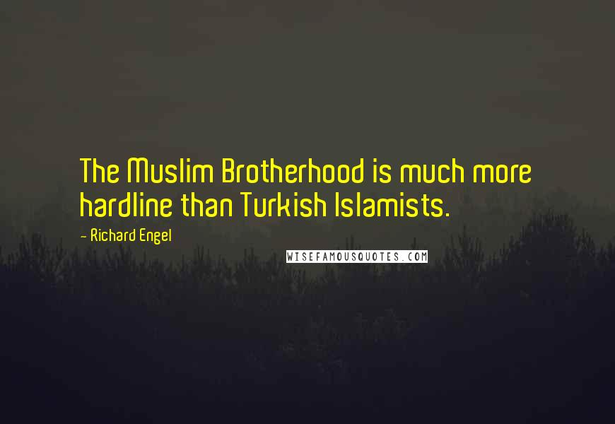Richard Engel Quotes: The Muslim Brotherhood is much more hardline than Turkish Islamists.