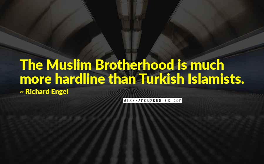 Richard Engel Quotes: The Muslim Brotherhood is much more hardline than Turkish Islamists.
