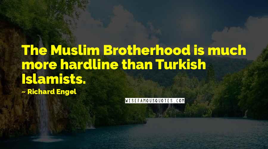 Richard Engel Quotes: The Muslim Brotherhood is much more hardline than Turkish Islamists.