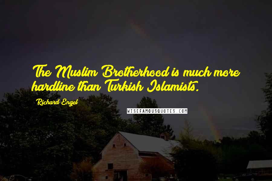 Richard Engel Quotes: The Muslim Brotherhood is much more hardline than Turkish Islamists.