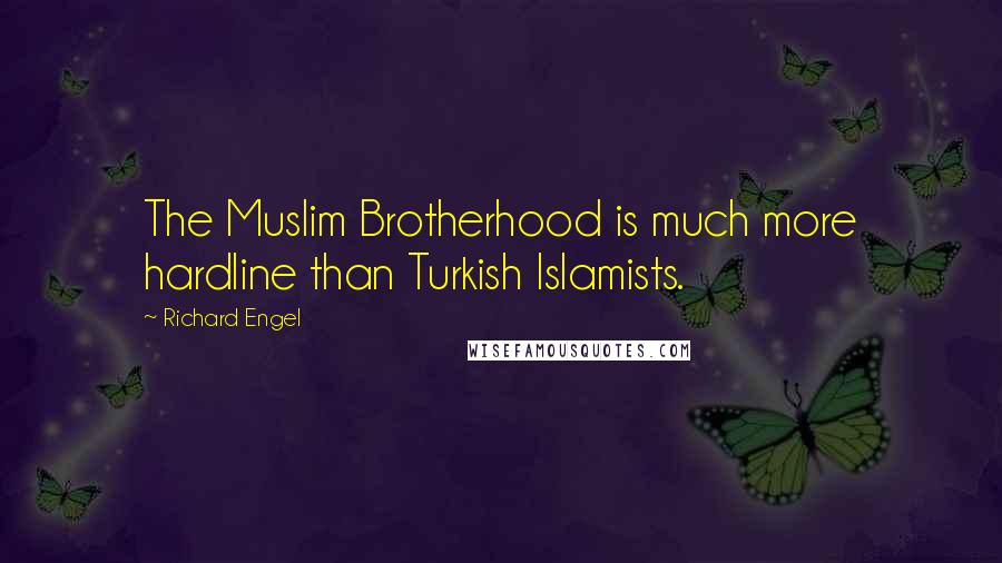 Richard Engel Quotes: The Muslim Brotherhood is much more hardline than Turkish Islamists.