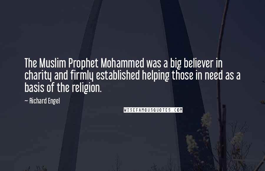 Richard Engel Quotes: The Muslim Prophet Mohammed was a big believer in charity and firmly established helping those in need as a basis of the religion.