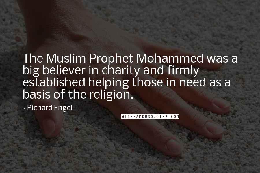 Richard Engel Quotes: The Muslim Prophet Mohammed was a big believer in charity and firmly established helping those in need as a basis of the religion.