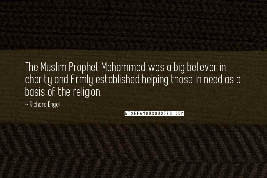 Richard Engel Quotes: The Muslim Prophet Mohammed was a big believer in charity and firmly established helping those in need as a basis of the religion.