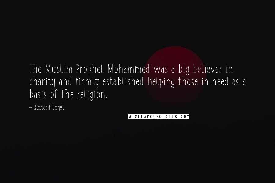 Richard Engel Quotes: The Muslim Prophet Mohammed was a big believer in charity and firmly established helping those in need as a basis of the religion.