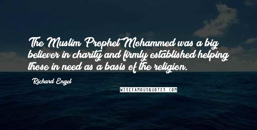 Richard Engel Quotes: The Muslim Prophet Mohammed was a big believer in charity and firmly established helping those in need as a basis of the religion.