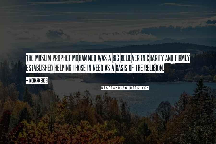 Richard Engel Quotes: The Muslim Prophet Mohammed was a big believer in charity and firmly established helping those in need as a basis of the religion.