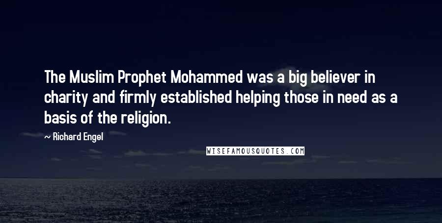 Richard Engel Quotes: The Muslim Prophet Mohammed was a big believer in charity and firmly established helping those in need as a basis of the religion.