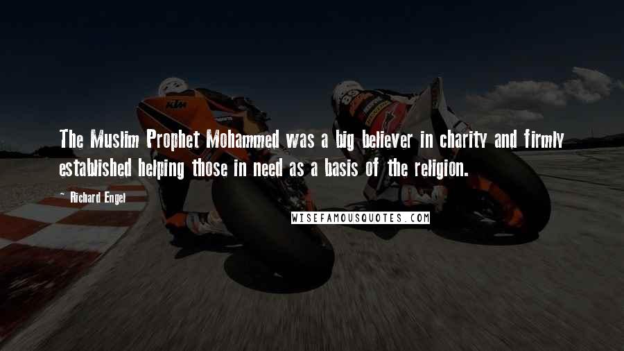 Richard Engel Quotes: The Muslim Prophet Mohammed was a big believer in charity and firmly established helping those in need as a basis of the religion.