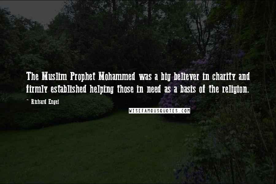 Richard Engel Quotes: The Muslim Prophet Mohammed was a big believer in charity and firmly established helping those in need as a basis of the religion.